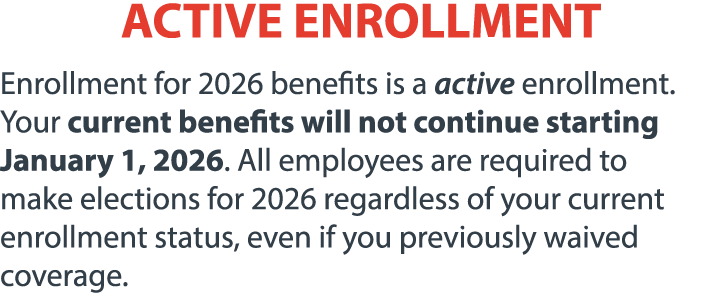ACTIVE ENROLLMENT Enrollment for 2026 benefits is a active enrollment. Your current benefits will not continue starti...